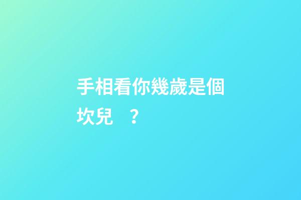手相看你幾歲是個坎兒？